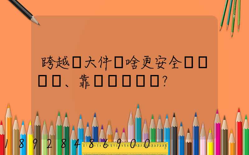 跨越運大件為啥更安全、靠譜？